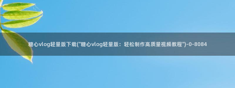 糖心vilg：糖心vlog轻量版下载(\