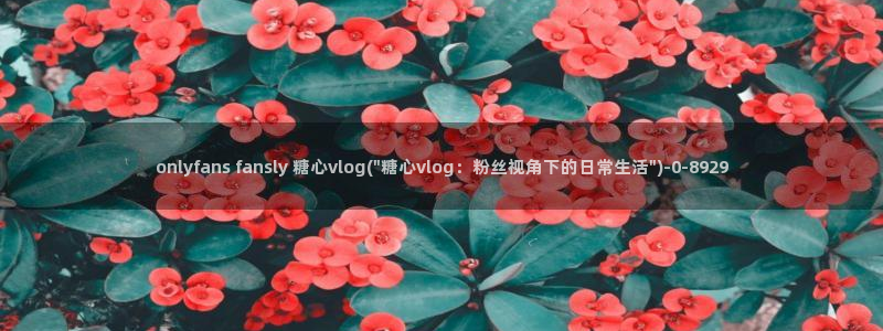 糖心vlol：onlyfans fansly 糖心vlog(